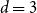 d equals 3