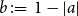 b colon equals 1 minus StartAbsoluteValue a EndAbsoluteValue