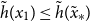 ModifyingAbove h With tilde left parenthesis x 1 right parenthesis less than or equals ModifyingAbove h With tilde left parenthesis x overtilde Subscript asterisk Baseline right parenthesis
