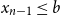 x Subscript n minus 1 Baseline less than or equals b