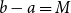 b minus a equals upper M