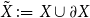 upper X overtilde colon equals upper X union partial differential upper X