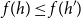 f left parenthesis h right parenthesis less than or equals f left parenthesis h Superscript prime Baseline right parenthesis