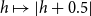 h right arrow from bar StartAbsoluteValue h plus 0.5 EndAbsoluteValue