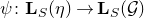 psi colon bold upper L Subscript upper S Baseline left parenthesis eta right parenthesis right arrow bold upper L Subscript upper S Baseline left parenthesis script upper G right parenthesis
