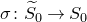 sigma colon upper S overtilde Subscript 0 Baseline right arrow upper S 0