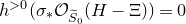 h Superscript greater than 0 Baseline left parenthesis sigma Subscript asterisk Baseline script upper O Subscript upper S overtilde Sub Subscript 0 Subscript Baseline left parenthesis upper H minus normal upper Xi right parenthesis right parenthesis equals 0