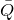 upper Q overbar