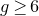 g greater than or equals 6