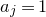 a Subscript j Baseline equals 1