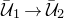 script upper U overbar Subscript 1 Baseline right arrow script upper U overbar Subscript 2