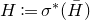 upper H colon equals sigma Superscript asterisk Baseline left parenthesis upper H overbar right parenthesis
