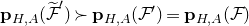 bold p Subscript upper H comma upper A Baseline left parenthesis script upper F overtilde Superscript prime Baseline right parenthesis succeeds bold p Subscript upper H comma upper A Baseline left parenthesis script upper F Superscript prime Baseline right parenthesis equals bold p Subscript upper H comma upper A Baseline left parenthesis script upper F right parenthesis