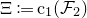 normal upper Xi colon equals normal c 1 left parenthesis script upper F 2 right parenthesis