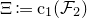 normal upper Xi colon equals normal c 1 left parenthesis script upper F 2 right parenthesis