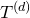 upper T Superscript left parenthesis d right parenthesis