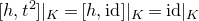 left bracket h comma t squared right bracket vertical bar Subscript upper K Baseline equals left bracket h comma id right bracket vertical bar Subscript upper K Baseline equals id vertical bar Subscript upper K Baseline