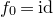 f 0 equals id