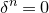 delta Superscript n Baseline equals 0