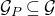 script upper G Subscript upper P Baseline subset of or equal to script upper G