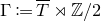 normal upper Gamma colon equals upper T overbar right normal factor semidirect product double struck upper Z divided by 2