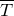 upper T overbar