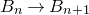upper B Subscript n Baseline right arrow upper B Subscript n plus 1