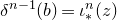 delta Superscript n minus 1 Baseline left parenthesis b right parenthesis equals iota Subscript asterisk Superscript n Baseline left parenthesis z right parenthesis