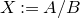 upper X colon equals upper A divided by upper B