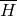 upper H overbar