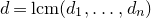 d equals l c m left parenthesis d 1 comma ellipsis comma d Subscript n Baseline right parenthesis
