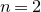 n equals 2