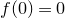f left parenthesis 0 right parenthesis equals 0