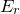 upper E Subscript r