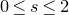 0 less than or equals s less than or equals 2