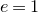 e equals 1