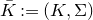 upper K overbar colon equals left parenthesis upper K comma normal upper Sigma right parenthesis