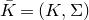 upper K overbar equals left parenthesis upper K comma normal upper Sigma right parenthesis