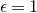 epsilon equals 1