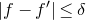 StartAbsoluteValue f minus f Superscript prime Baseline EndAbsoluteValue less than or equals delta