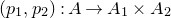 left parenthesis p 1 comma p 2 right parenthesis colon upper A right arrow upper A 1 times upper A 2