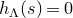h Subscript normal upper Lamda Baseline left parenthesis s right parenthesis equals 0