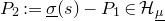 upper P 2 colon equals ModifyingBelow sigma With bar left parenthesis s right parenthesis minus upper P 1 element of script upper H Subscript mu underbar