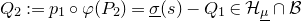 upper Q 2 colon equals p 1 ring phi left parenthesis upper P 2 right parenthesis equals ModifyingBelow sigma With bar left parenthesis s right parenthesis minus upper Q 1 element of script upper H Subscript mu underbar Baseline intersection script upper B