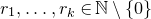 r 1 comma ellipsis comma r Subscript k Baseline element of double struck upper N minus StartSet 0 EndSet