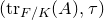 left parenthesis normal t normal r Subscript upper F divided by upper K Baseline left parenthesis upper A right parenthesis comma tau right parenthesis