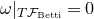 omega vertical bar Subscript upper T script upper F Sub Subscript Betti Subscript Baseline equals 0