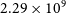 2.29 times 10 Superscript 9