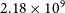 2.18 times 10 Superscript 9