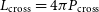 upper L Subscript normal c normal r normal o normal s normal s Baseline equals 4 pi upper P Subscript normal c normal r normal o normal s normal s